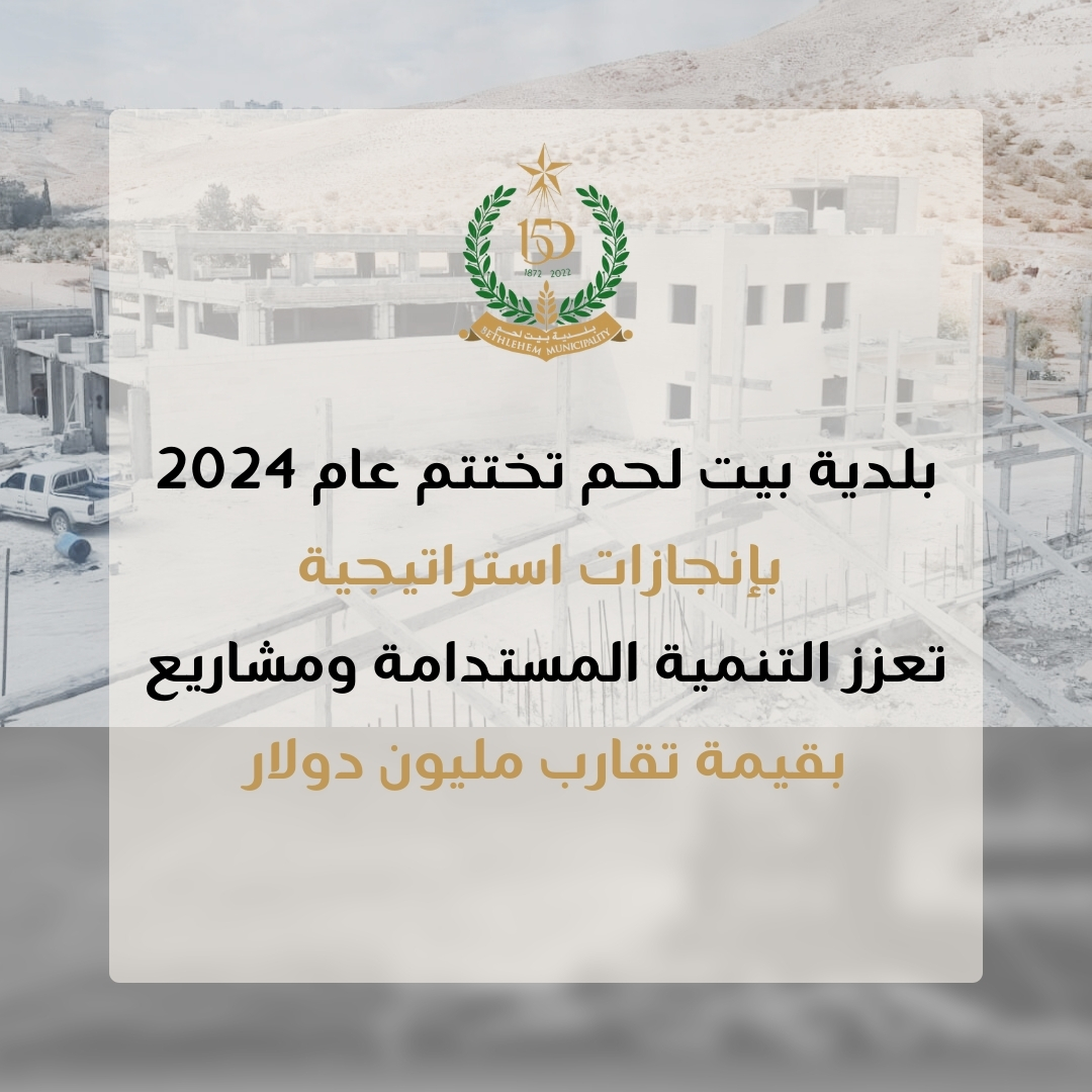 بلدية بيت لحم تختتم عام 2024 بإنجازات استراتيجية  تعزز التنمية المستدامة ومشاريع بقيمة تقارب مليون دولار